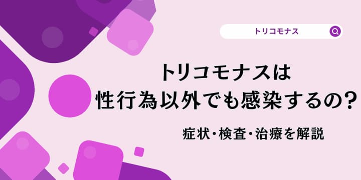 トリコモナスとは？男女で症状が異なる⁉治療法や予防法を解説
