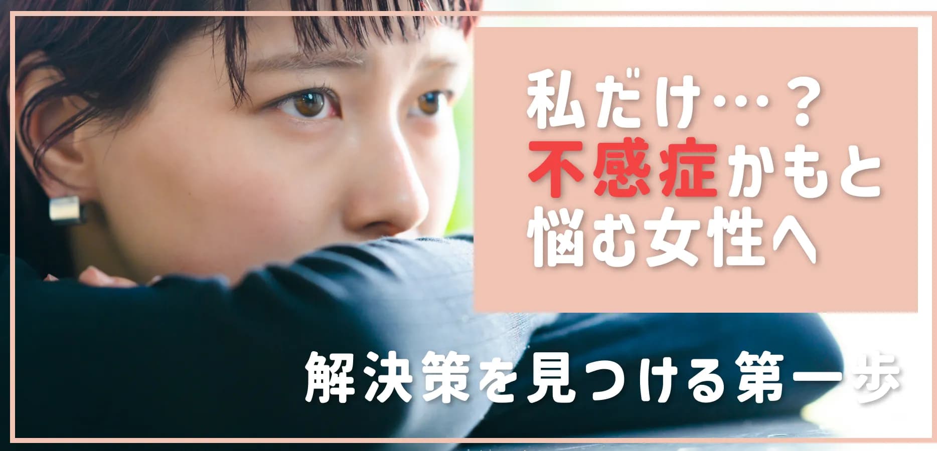「私だけ…？」不感症かもと悩む女性へ｜原因と症状を知り、解決策を見つける第一歩