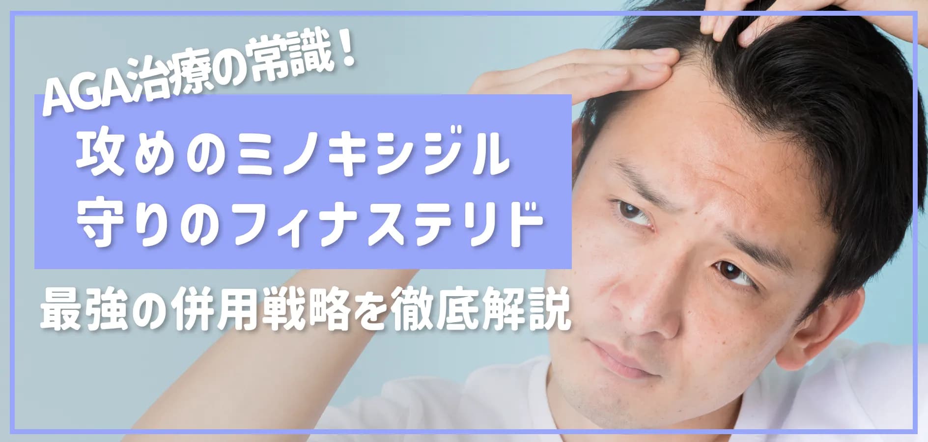 AGA治療の常識！「攻めのミノキシジル」と「守りのフィナステリド」違いと最強の併用戦略を徹底解説