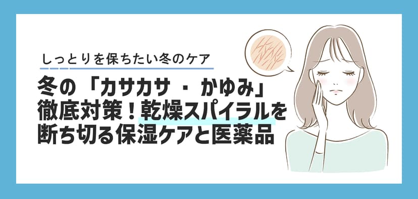 冬の「カサカサ・かゆみ」徹底対策！乾燥スパイラルを断ち切る保湿ケアと医薬品（内服・外用）の賢い選び方