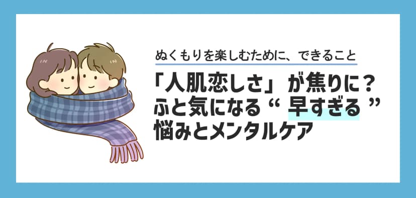 「人肌恋しさ」が焦りに？ふと気になる“早すぎる”悩みとメンタルケア