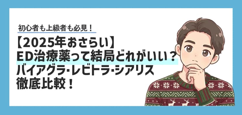 【2025年おさらい】ED治療薬って結局どれがいいの？バイアグラ・レビトラ・シアリスを徹底比較