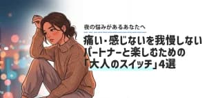 痛い・感じないを我慢しないで。パートナーともう一度楽しむための「大人のスイッチ」