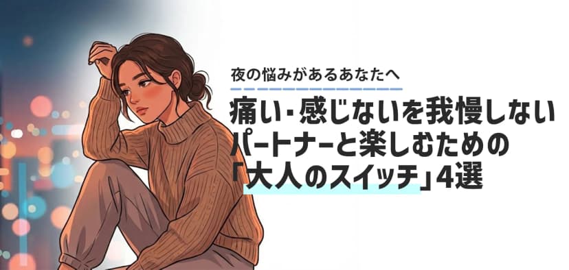 痛い・感じないを我慢しないで。パートナーともう一度楽しむための「大人のスイッチ」