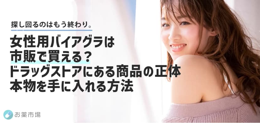 女性用バイアグラは市販で買える？ドラッグストアにある商品の正体と、本物を手に入れる方法