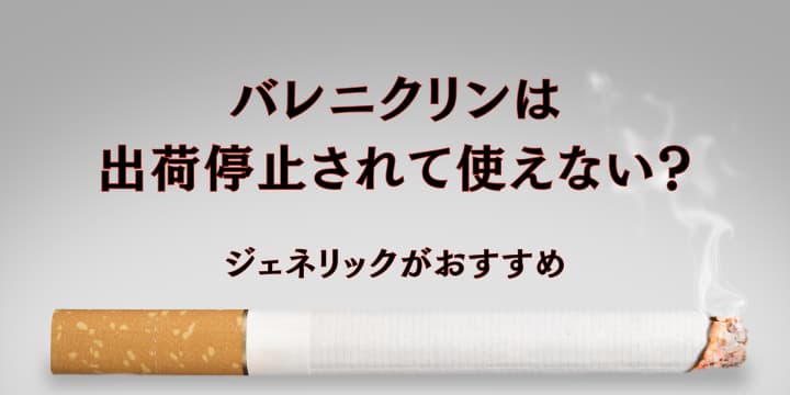 バレニクリンは出荷停止されて使えない?ジェネリックがおすすめ