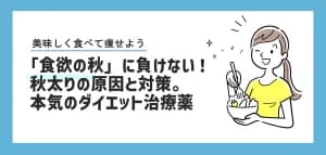 「食欲の秋」に負けない!秋太りの原因と対策。本気で痩せたい時の「ダイエット治療薬」